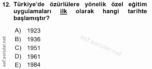 12. soru: Türkiye'de özürlülere yönelik özel eğitim uygulamaları olarak hangi tarihte başlamıştır? A) 1923 B) 1936 C) 1951 D) 1…