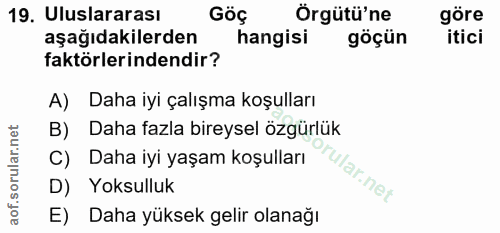 19. soru: Uluslararası Göç Örgütü'ne göre aşağıdakilerden hangisi göçün itici faktörlerindendir? A) Daha iyi çalışma koşulları…