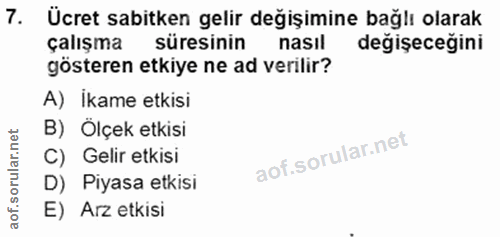 7. soru: Ücret sabitken gelir değişimine bağlı olarak çalışma süresinin nasıl değişeceğini gösteren etkiye ne ad verilir? A) İ…