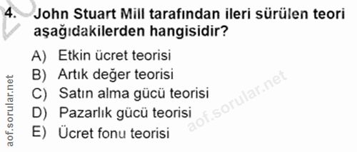 4. soru: John Stuart Mill tarafından ileri sürülen teori aşağıdakilerden hangisidir? A) Etkin ücret teorisi B) Artık değer teo…