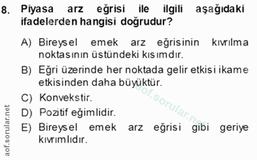 8. soru: Piyasa arz eğrisi ile ilgili aşağıdaki ifadelerden hangisi doğrudur? A) Bireys el emek arz eğrisinin kıvrılma noktası…