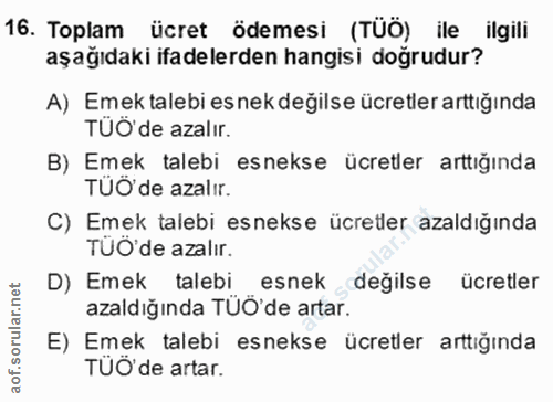 16. soru: Toplam ücret ödemesi (TÜÖ) ile ilgili aşağıdaki ifadelerden hangisi doğrudur? A) Emek talebi es nek değilse ücretler…