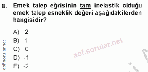 8. soru: Emek talep eğrisinin tam inelastik olduğu emek talep esneklik değeri aşağıdakilerden hangisidir? A) 2 B) 1 C) 0 D) -1…