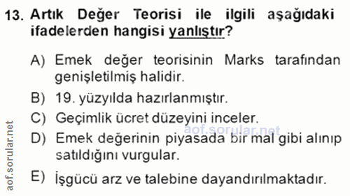 13. soru: Artık Deger Teorisi ile ilgili aşağıdaki ifadelerden hangisi yanlıştır? A) Emek değer teorisinin Marks tarafindan gen…