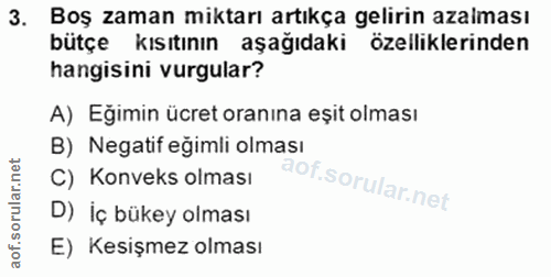 3. soru: Boş zaman miktarı artıkça gelirin azalması bütçe kısıtının aşağıdaki özelliklerinden hangisini vurgular? A) Eğimin üc…