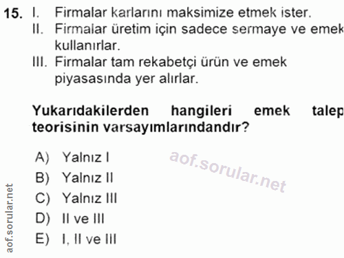 15. soru: I. Firmalar karlarını maksimize etmek ister. II. Firmalar üretim için sadece sermaye ve emek kullanırlar. III. Firmal…
