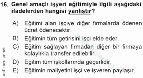 16. soru: Genel amaçlı işyeri eğitimiyle ilgili aşağıdaki ifadelerden hangisi yanlıştır? A) Egitimi alan işçiye diğer firmalard…