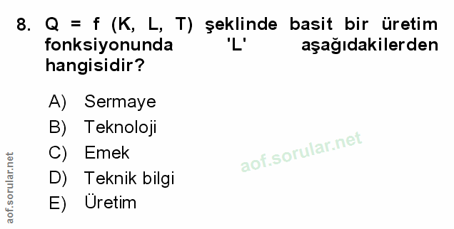 8. soru: Q = f (K, L, T) şeklinde basit bir üretim fonksiyonunda 'L' aşağıdakilerden hangisidir? A) Sermaye B) Teknoloji Emek…