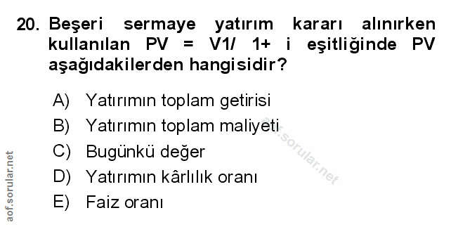 20. soru: Beşeri sermaye yatırım kararı alınırken kullanılan PV = V1/ 1+ i eşitliğinde PV aşağıdakilerden hangisidir? A) Yatırı…