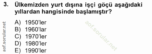 3. soru: Ülkemizden yurt dışına işçi göçü aşağıdaki yıllardan hangisinde başlamıştır? A) 1950'ler B) 1960'lar C) 1970 ler D) 1…
