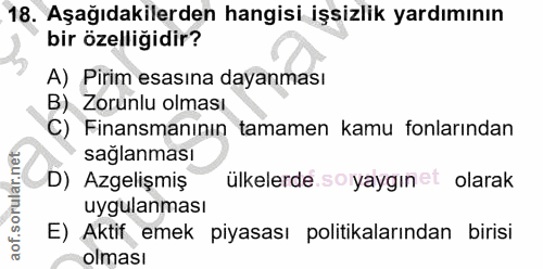 18. soru: Aşağıdakilerden hangisi işsizlik yardımının bir özelliğidir? A) Pirim esasına dayanması B) Zorunlu olması C) " Finans…