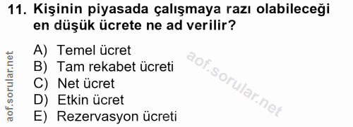 11. soru: Kişinin piyasada çalışmaya razı olabileceği en düşük ücrete ne ad verilir? A) Temel ücret B) Tam rekabet ücreti C) Ne…