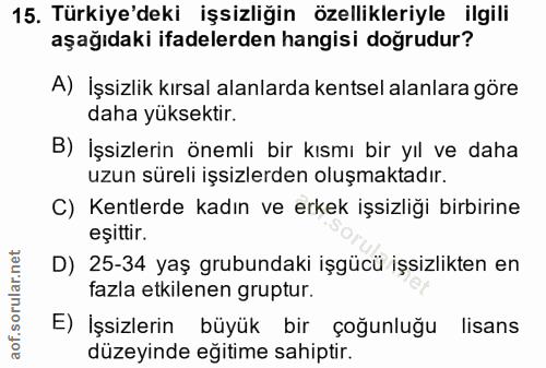 15. soru: Türkiye'deki işsizliğin özellikleriyle ilgili aşağıdaki ifadelerden hangisi doğrudur? A) İşsizlik kırsal alanlarda ke…