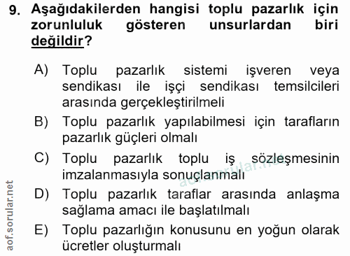 9. soru: Aşağıdakilerden hangisi toplu pazarlık için zorunluluk gösteren unsurlardan biri değildir? A) Toplu pazarlık sistemi…