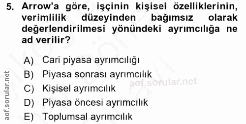 5. soru: Arrow'a göre, işçinin kişisel özelliklerinin, verimlilik düzeyinden bağımsızm olarak değerlendirilmesi yönündeki ayrı…