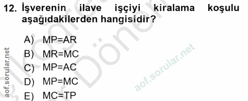 12. soru: İşverenin ilave işçiyi kiralama koşulu aşağıdakilerden hangisidir? A) MP=AR B) MR=MC C) MP=AC D) MP=MC E) MC=TP