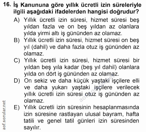 16. soru: İş Kanununa göre yıllık ücretli izin süreleriyle ilgili aşağıdaki ifadelerden hangisi doğrudur? A) Yıllık ücretli izi…