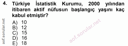 4. soru: Türkiye İstatistik Kurumu, 2000 yılından itibaren aktif nüfusun başlangıç yaşını kaç kabul etmiştir? 10 12 aof.sorula…