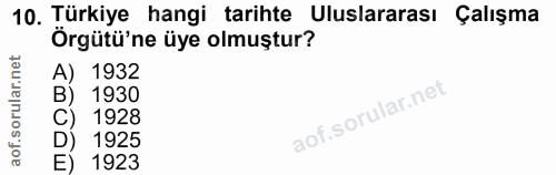 10. soru: Türkiye hangi tarihte Uluslararası Çalışma Çalışma Örgütü'ne üye olmuştur? A) 1932 B) 1930 C) 1928 D) 1925 E) 1923