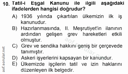 10. soru: Tatil-i Eşgal Kanunu ile ilgili aşağıdaki ifadelerden hangisi doğrudur? A) 1936 yılında çıkartılan ülkemizin ilk iş k…