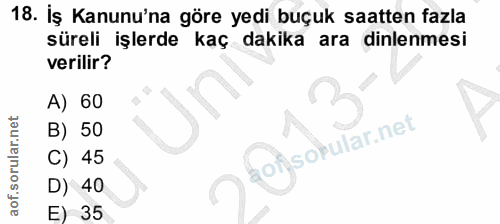 18. soru: İş Kanunu'na göre yedi buçuk saatten fazla süreli işlerde kaç dakika ara dinlenmesi verilir? A) 60 B) 50 C) 45 D) 40…