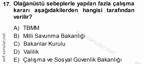 17. soru: Olağanüstü sebeplerle yapılan fazla çalışma kararı aşağıdakilerden hangisi tarafından verilir? A) TBMM B) Milli Savun…