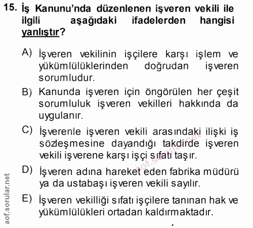 15. soru: İş Kanunu'nda düzenlenen işveren vekili ile ilgili aşağıdaki ifadelerden hangisi yanlıştır? A) İşveren vekilinin işçi…