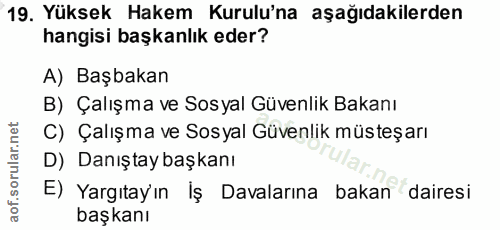 19. soru: Yüksek Hakem Kurulu'na aşağıdakilerden hangisi başkanlık eder? A) Başbakan B) Çalışma ve Sosyal Güvenlik Bakanı C) Ça…