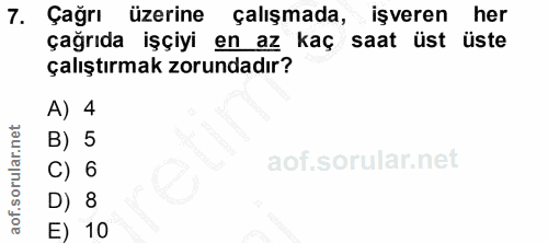 7. soru: Çağrı üzerine çalışmada, işveren her çağrıda işçiyi en az kaç saat üst üste çalıştırmak zorundadır? A) 4 B) 5 D) 8 E) 10