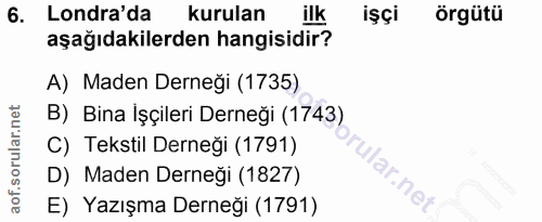 6. soru: Londra'da kurulan ilk işçi örgütü aşağıdakilerden hangisidir? A) Maden Derneği (1735) B) Bina İşçileri Derneği (1743)…