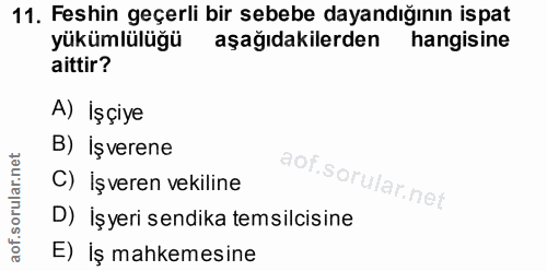 11. soru: Feshin geçerli bir sebebe dayandığının ispat yükümlülüğü aşağıdakilerden hangisine aittir? A) İşçiye B) işverene C) İ…