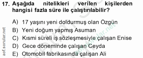 17. soru: Aşağıda nitelikleri verilen kişilerden hangisi fazla süre ile çalıştırılabilir? A) 17 yaşını yeni doldurmuş olan Özgü…