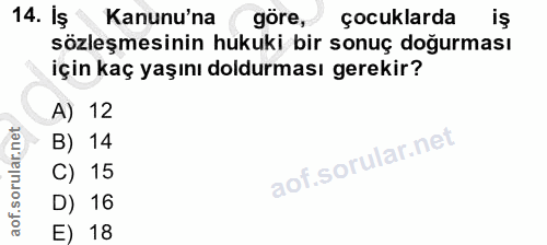 14. soru: Iş Kanunu'na ( göre, çocuklarda iş sözleşmesinin hukuki bir sonuç doğurması için kaç yaşını doldurması gerekir? A) 12…