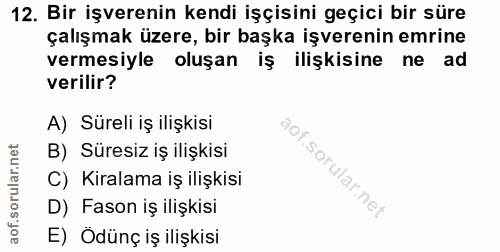 12. soru: Bir işverenin kendi işçisini geçici bir süre çalışmak üzere, bir başka işverenin emrine vermesiyle oluşan iş ilişkisi…