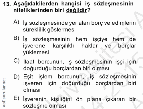 13. soru: Aşağıdakilerden hangisi iş sözleşmesinin niteliklerinden biri değildir? A) Iş sözleşmesinde yer alan borç ve edimleri…