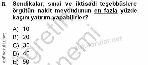 8. soru: Sendikalar, sinai ve iktisadi teşebbüslere örgütün nakit mevcudunun en fazla yüzde kaçını yatırım yapabilirler? A) 10…