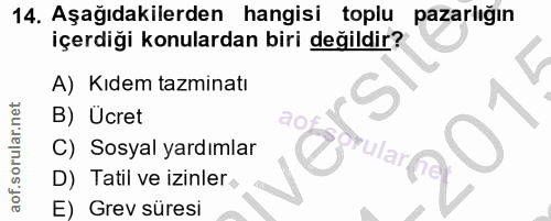 14. soru: Aşağıdakilerden hangisi toplu pazarlığın içerdiği konulardan biri değildir? A) Kıdem tazminatı B) Ücret C) Sosyal yar…