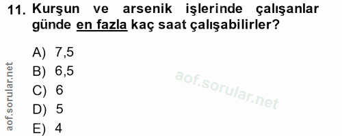 11. soru: Kurşun ve arsenik işlerinde çalışanlar günde en fazla kaç saat çalışabilirler? A) 7,5 B) 6,5 C) 6 D) 5 E) 4