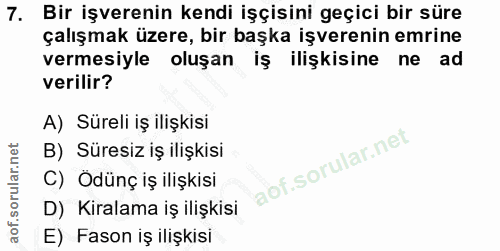 7. soru: Bir işverenin kendi işçisini geçici bir süre çalışmak üzere, bir başka işverenin emrine vermesiyle oluşan iş ilişkisi…