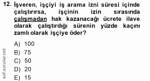 12. soru: İşveren, işçiyi iş arama izni süresi içinde çalıştırırsa, işçinin izin sirasinda çalışmadan hak kazanacağı ücrete ila…