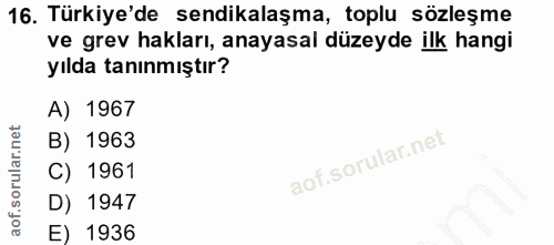 16. soru: Türkiye'de sendikalaşma, toplu sözleşme ve grev hakları, anayasal düzeyde ilk hangi yılda tanınmıştır? A) 1967 B) 196…