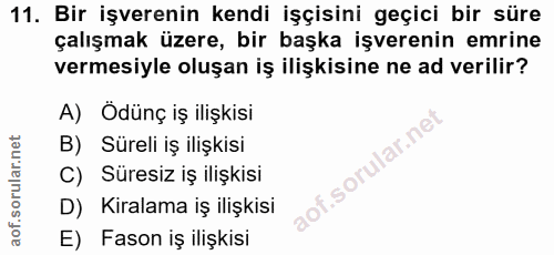 11. soru: Bir işverenin kendi işçisini geçici bir süre çalışmak üzere, bir başka işverenin emrine vermesiyle oluşan iş ilişkisi…