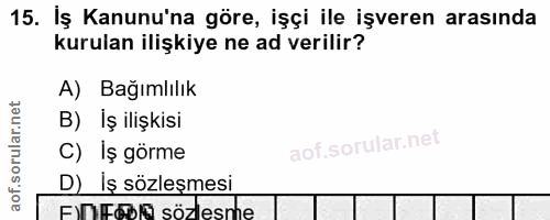 15. soru: İş Kanunu'na göre, işçi ile işveren arasında kurulan ilişkiye ne ad verilir? A) Bağımlılık B) İş ilişkisi C) İş görme…