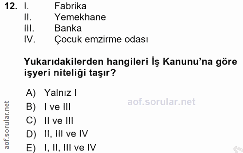 12. soru: 1. Fabrika II. Yemekhane III. Banka IV. Çocuk emzirme odası Yukarıdakilerden hangileri İş Kanunu'na göre işyeri nitel…