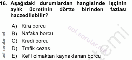 16. soru: Aşağıdaki durumlardan hangisinde işçinin aylık ücretinin dörtte birinden fazlası haczedilebilir? A) Kira borcu B) Naf…