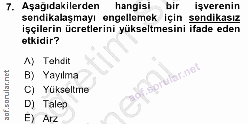 7. soru: Aşağıdakilerden hangisi bir işverenin sendikalaşmayı engellemek için sendikasız işçilerin ücretlerini yükseltmesini i…