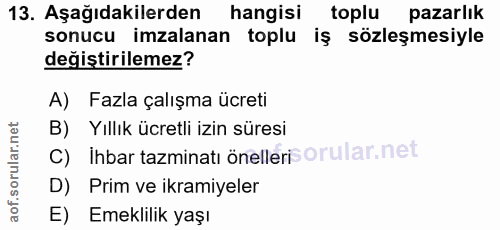 13. soru: Aşağıdakilerden hangisi toplu pazarlık sonucu imzalanan toplu iş sözleşmesiyle değiştirilemez? A) Fazla çalışma ücret…
