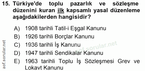 15. soru: Türkiye'de toplu pazarlık ve sözleşme düzenini kuran ilk kapsamlı yasal düzenleme aşağıdakilerden hangisidir? A) 1908…