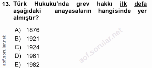 13. soru: Türk Hukuku'nda grev hakkı ilk : defa aşağıdaki anayasaların hangisinde yer almıştır? A) 1876 B) 1921 i.sorular.ne C)…