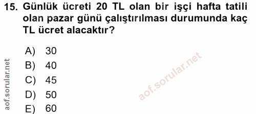 15. soru: Günlük ücreti 20 TL olan bir işçi hafta tatili olan pazar günü çalıştırılması durumunda kaç TL ücret alacaktır? A) 30…
